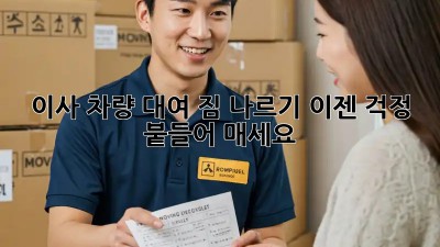이사 차량 대여: 짐 나르기, 이젠 걱정 붙들어 매세요!