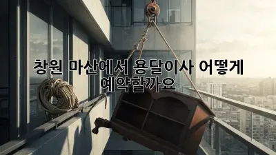 창원 마산에서 용달이사, 어떻게 예약할까요?