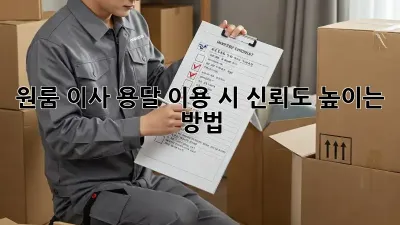 원룸 이사, 용달 이용 시 신뢰도 높이는 방법