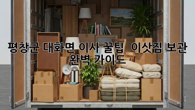 평창군 대화면 이사 꿀팁🍯 + 이삿짐 보관 완벽 가이드!