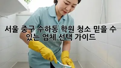 서울 중구 수하동 학원 청소: 믿을 수 있는 업체 선택 가이드
