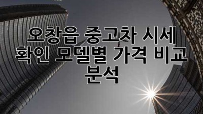 오창읍 중고차 시세 확인, 모델별 가격 비교 분석!